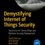 Demystifying Internet of Things Security: Successful IoT Device/Edge and Platform Security Deployment