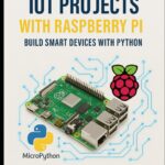 MICROPYTHON & IOT PROJECTS WITH RASPBERRY PI: BUILD SMART DEVICES WITH PYTHON