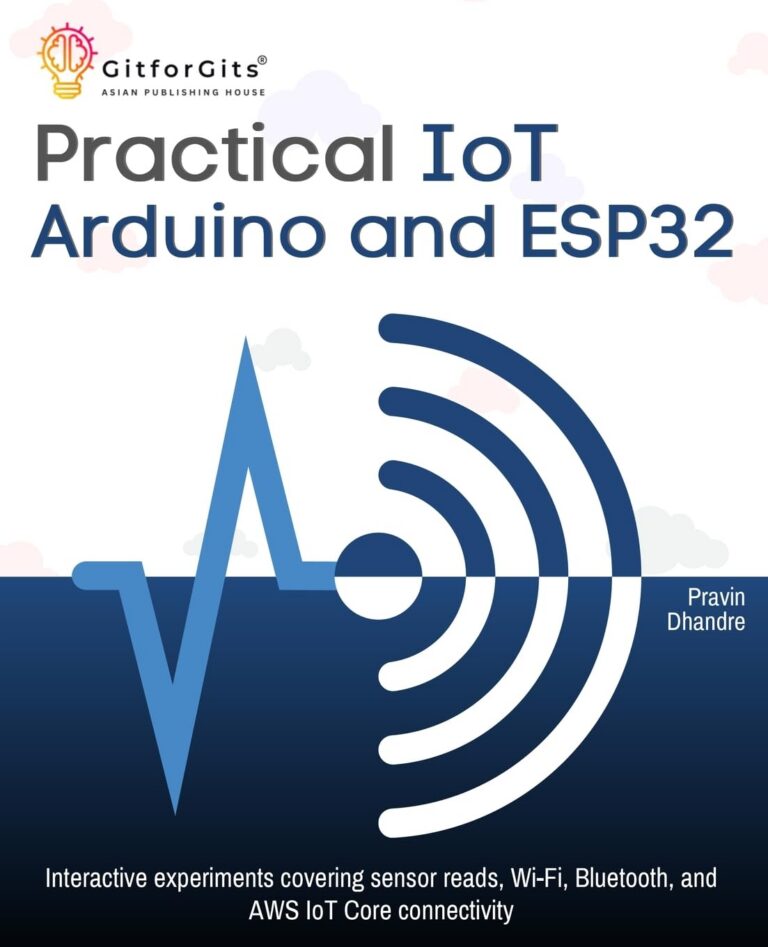 Practical IoT using Arduino and ESP32: Interactive experiments covering sensor reads, Wi-Fi, Bluetooth, and AWS IoT Core connectivity